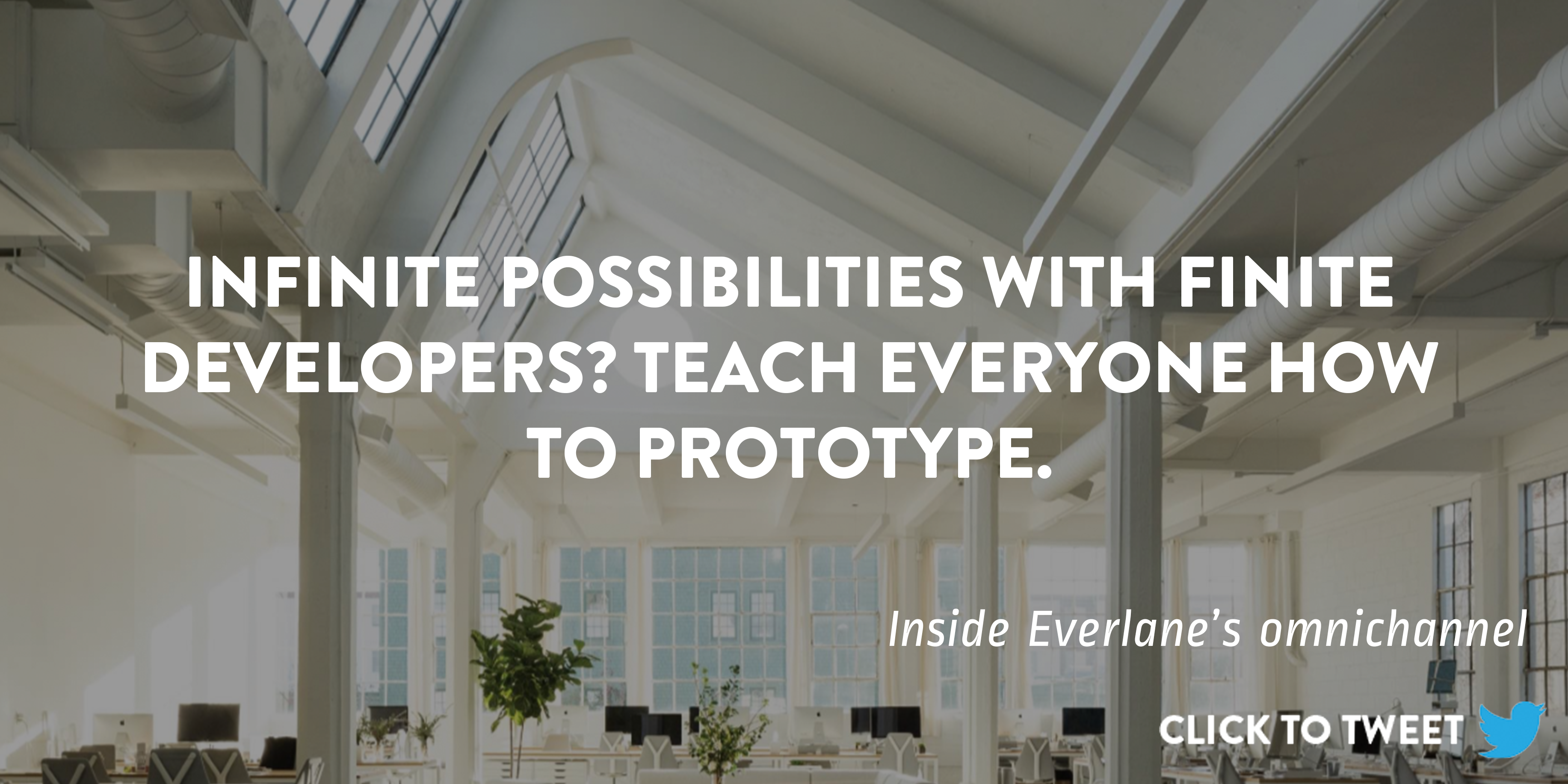Click to tweet: "Infinite possibilities with finite developers? Teach everyone how to prototype. Inside Everlane's omnichannel strategy." 
