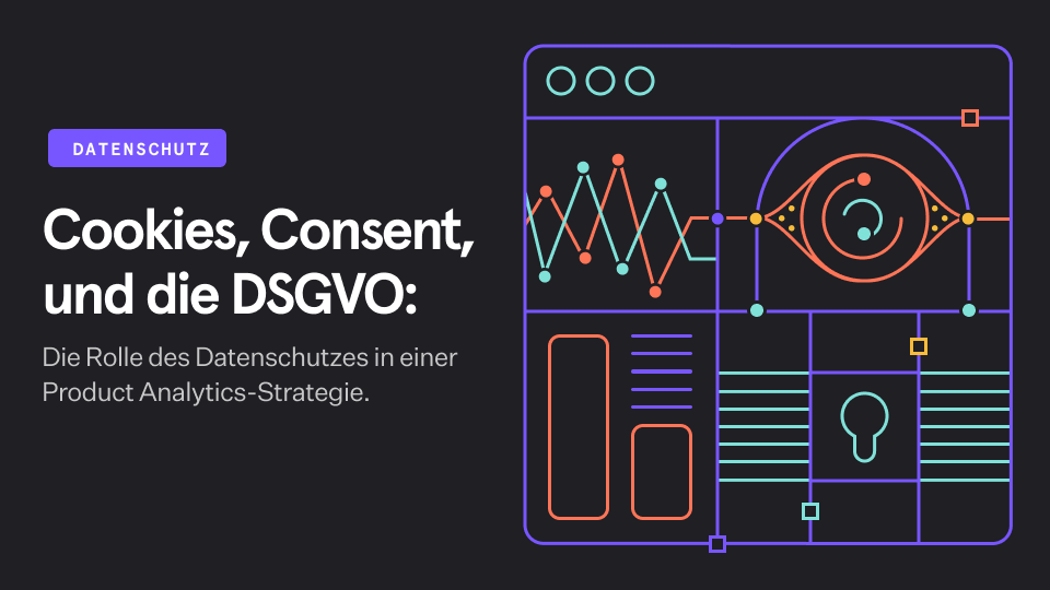 Cookies, Consent, und die DSGVO: Die Rolle des Datenschutzes in einer Product Analytics-Strategie.