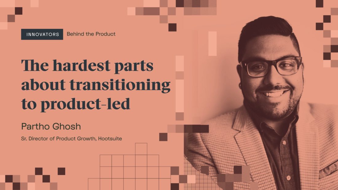 Partho Ghosh: The hardest parts about transitioning to product-led