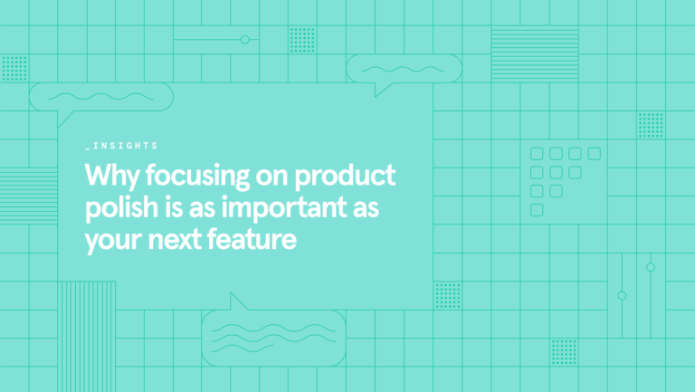 Why focusing on product polish is as important as your next feature